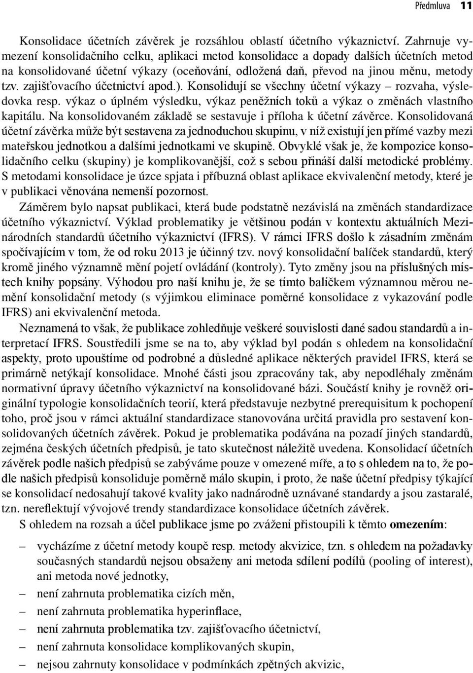 zajišťovacího účetnictví apod.). Konsolidují se všechny účetní výkazy rozvaha, výsledovka resp. výkaz o úplném výsledku, výkaz peněžních toků a výkaz o změnách vlastního kapitálu.