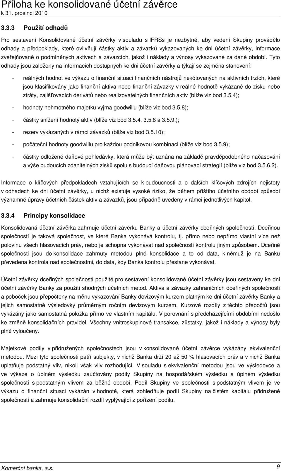 Tyto odhady jsou založeny na informacích dostupných ke dni účetní závěrky a týkají se zejména stanovení: - reálných hodnot ve výkazu o finanční situaci finančních nástrojů nekótovaných na aktivních