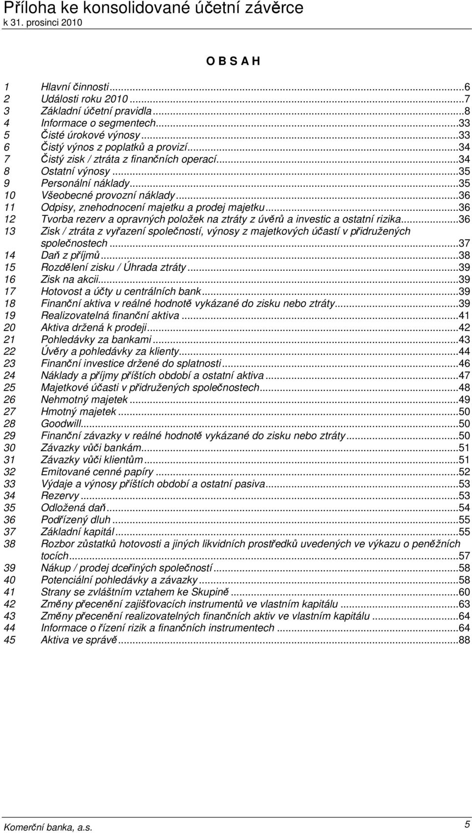 ..36 12 Tvorba rezerv a opravných položek na ztráty z úvěrů a investic a ostatní rizika...36 13 Zisk / ztráta z vyřazení společností, výnosy z majetkových účastí v přidružených společnostech.