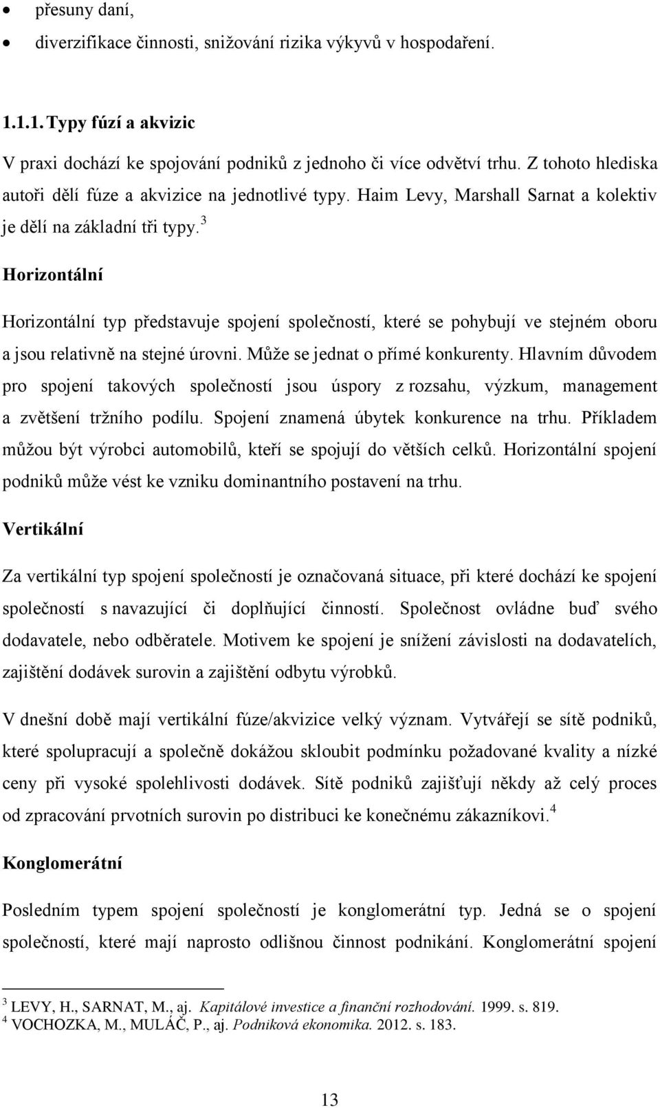 3 Horizontální Horizontální typ představuje spojení společností, které se pohybují ve stejném oboru a jsou relativně na stejné úrovni. Může se jednat o přímé konkurenty.