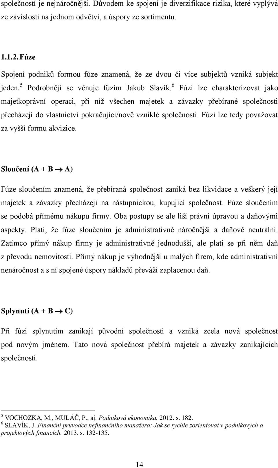 6 Fúzi lze charakterizovat jako majetkoprávní operaci, při níž všechen majetek a závazky přebírané společnosti přecházejí do vlastnictví pokračující/nově vzniklé společnosti.