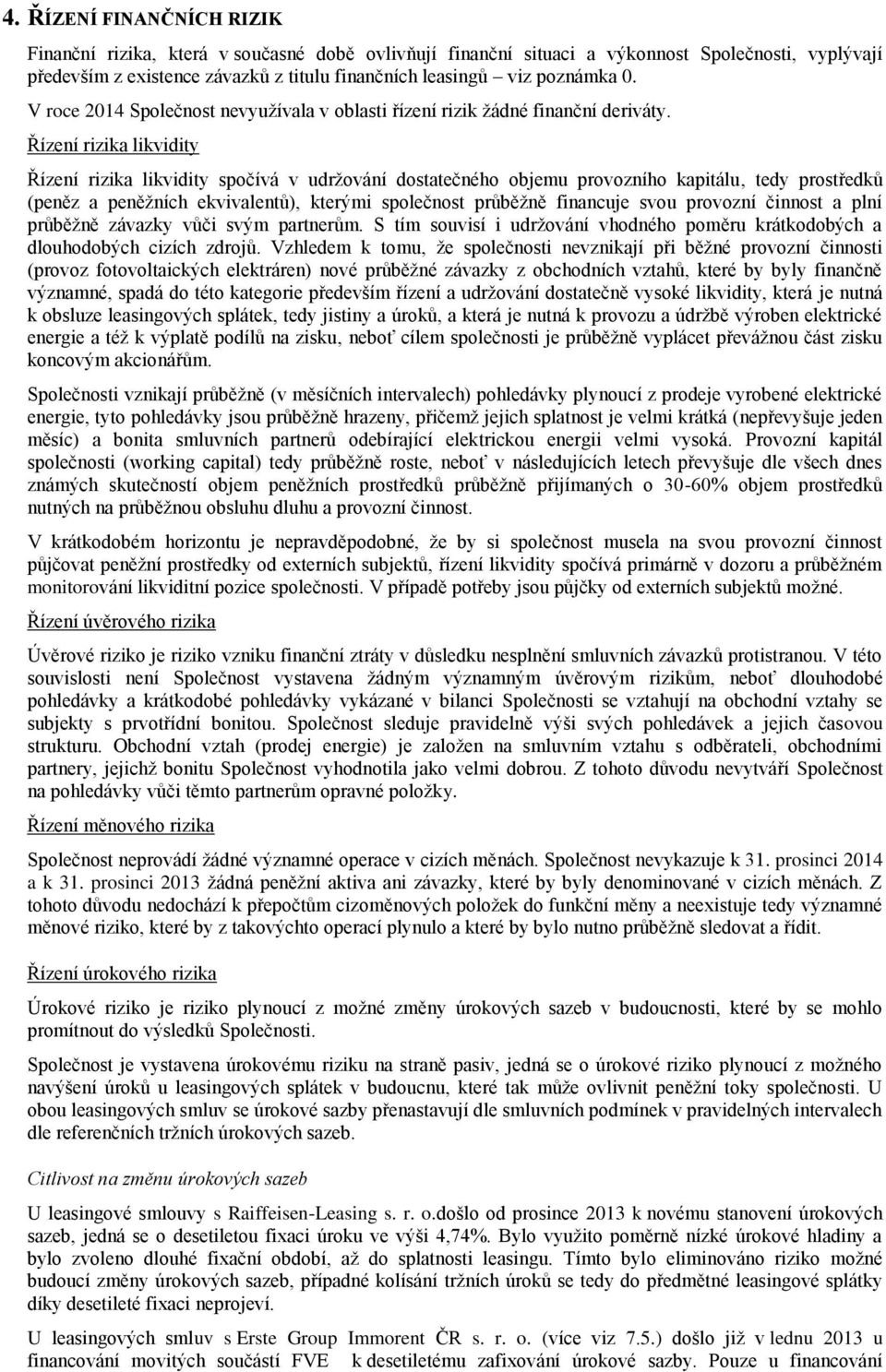 Řízení rizika likvidity Řízení rizika likvidity spočívá v udržování dostatečného objemu provozního kapitálu, tedy prostředků (peněz a peněžních ekvivalentů), kterými společnost průběžně financuje