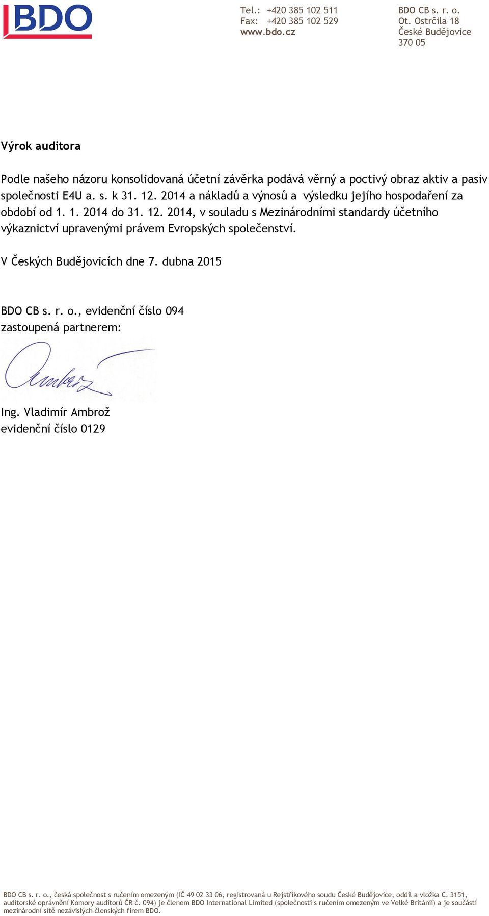 2014 a nákladů a výnosů a_výsledku jejího hospodaření za období od 1. 1. 2014 do 31. 12. 2014, v souladu s Mezinárodními standardy účetního výkaznictví upravenými právem Evropských společenství.