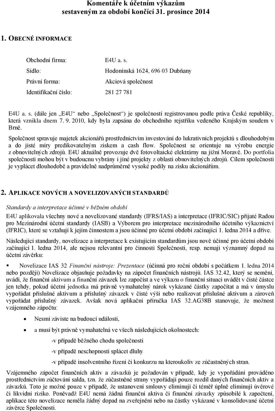 Společnost spravuje majetek akcionářů prostřednictvím investování do lukrativních projektů s dlouhodobým a do jisté míry predikovatelným ziskem a cash flow.