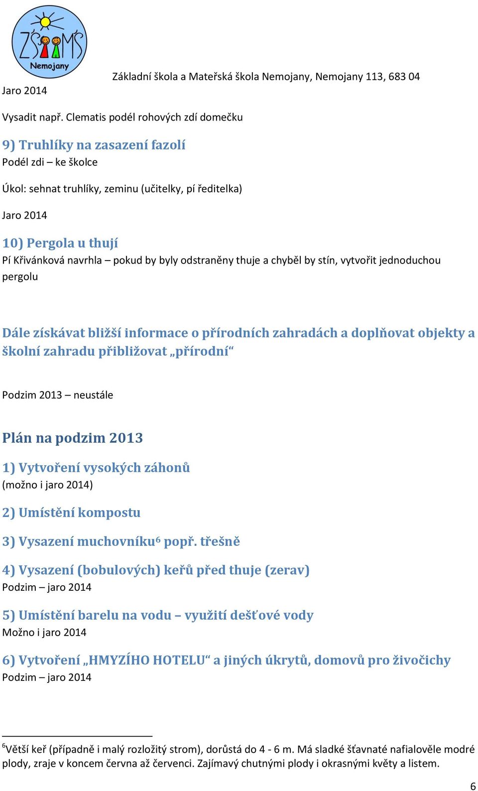 by byly odstraněny thuje a chyběl by stín, vytvořit jednoduchou pergolu Dále získávat bližší informace o přírodních zahradách a doplňovat objekty a školní zahradu přibližovat přírodní Podzim 2013