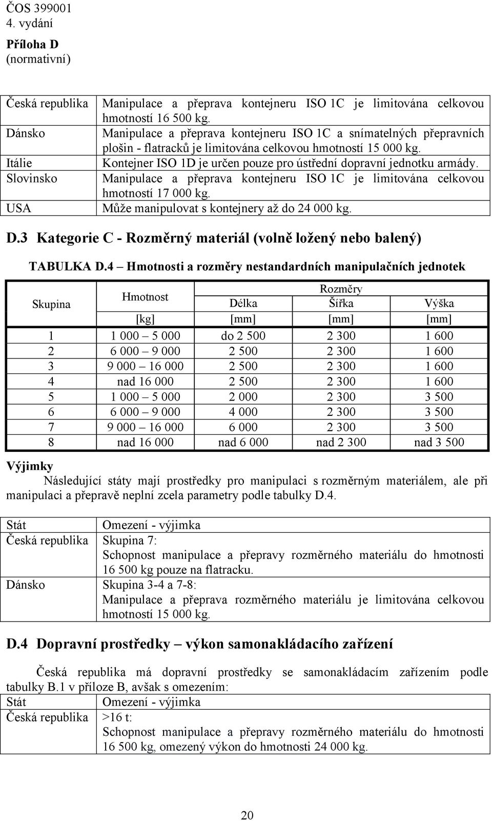 Manipulace a přeprava kontejneru ISO 1C je limitována celkovou hmotností 17 000 kg. Může manipulovat s kontejnery až do 24 000 kg. D.