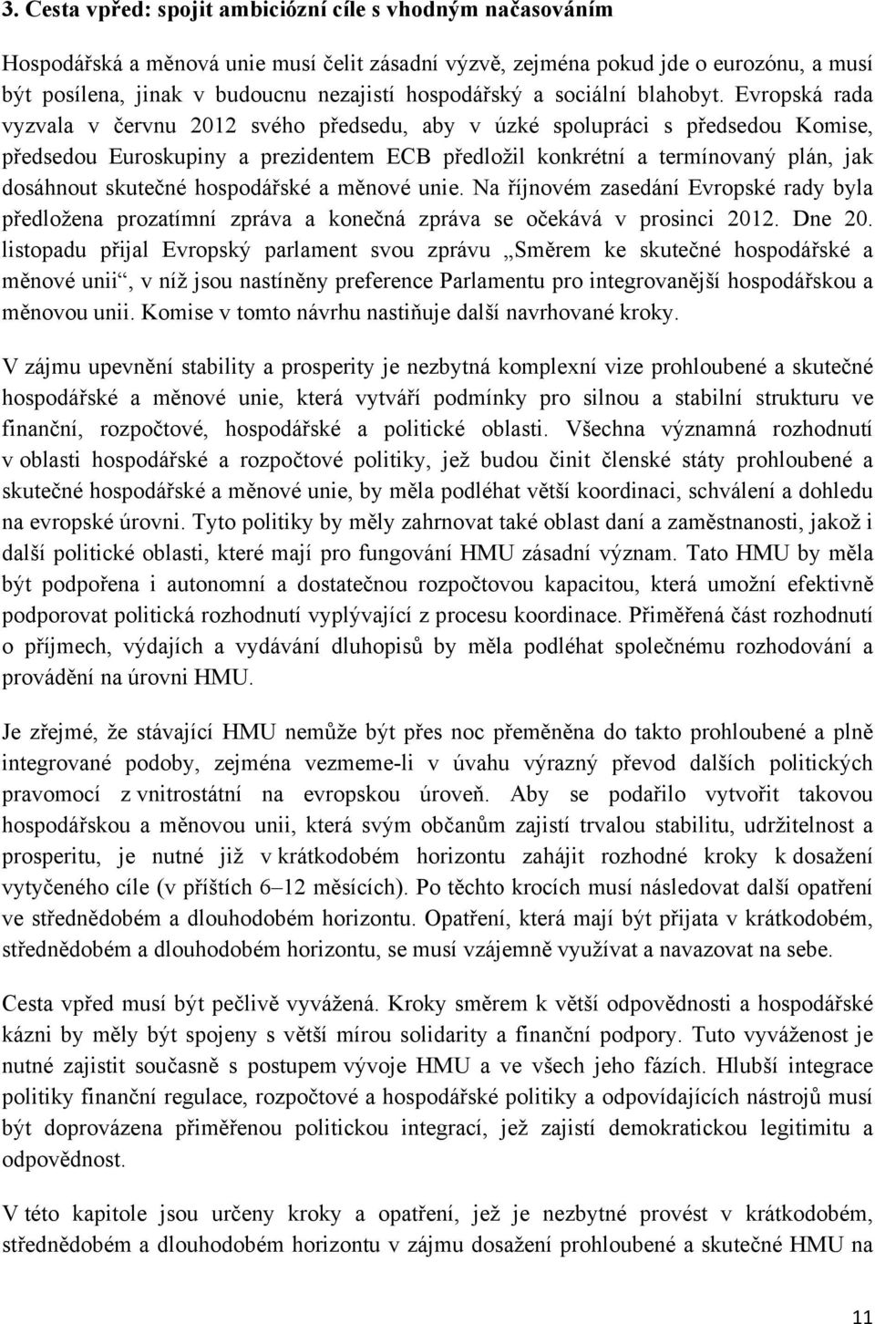 Evropská rada vyzvala v červnu 2012 svého předsedu, aby v úzké spolupráci s předsedou Komise, předsedou Euroskupiny a prezidentem ECB předložil konkrétní a termínovaný plán, jak dosáhnout skutečné