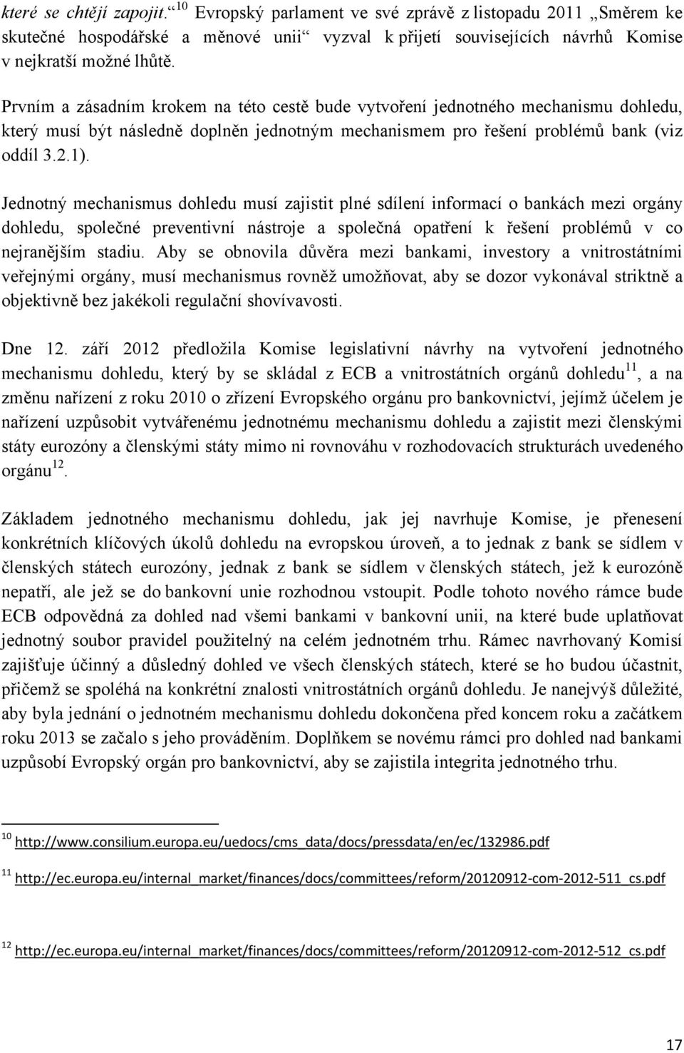 Jednotný mechanismus dohledu musí zajistit plné sdílení informací o bankách mezi orgány dohledu, společné preventivní nástroje a společná opatření k řešení problémů v co nejranějším stadiu.