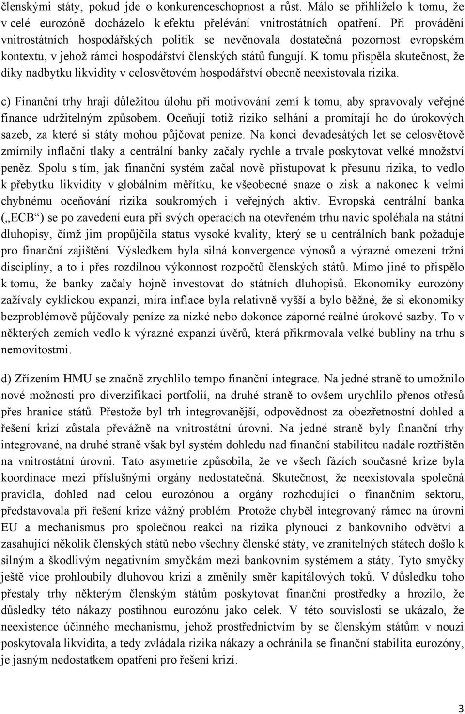 K tomu přispěla skutečnost, že díky nadbytku likvidity v celosvětovém hospodářství obecně neexistovala rizika.