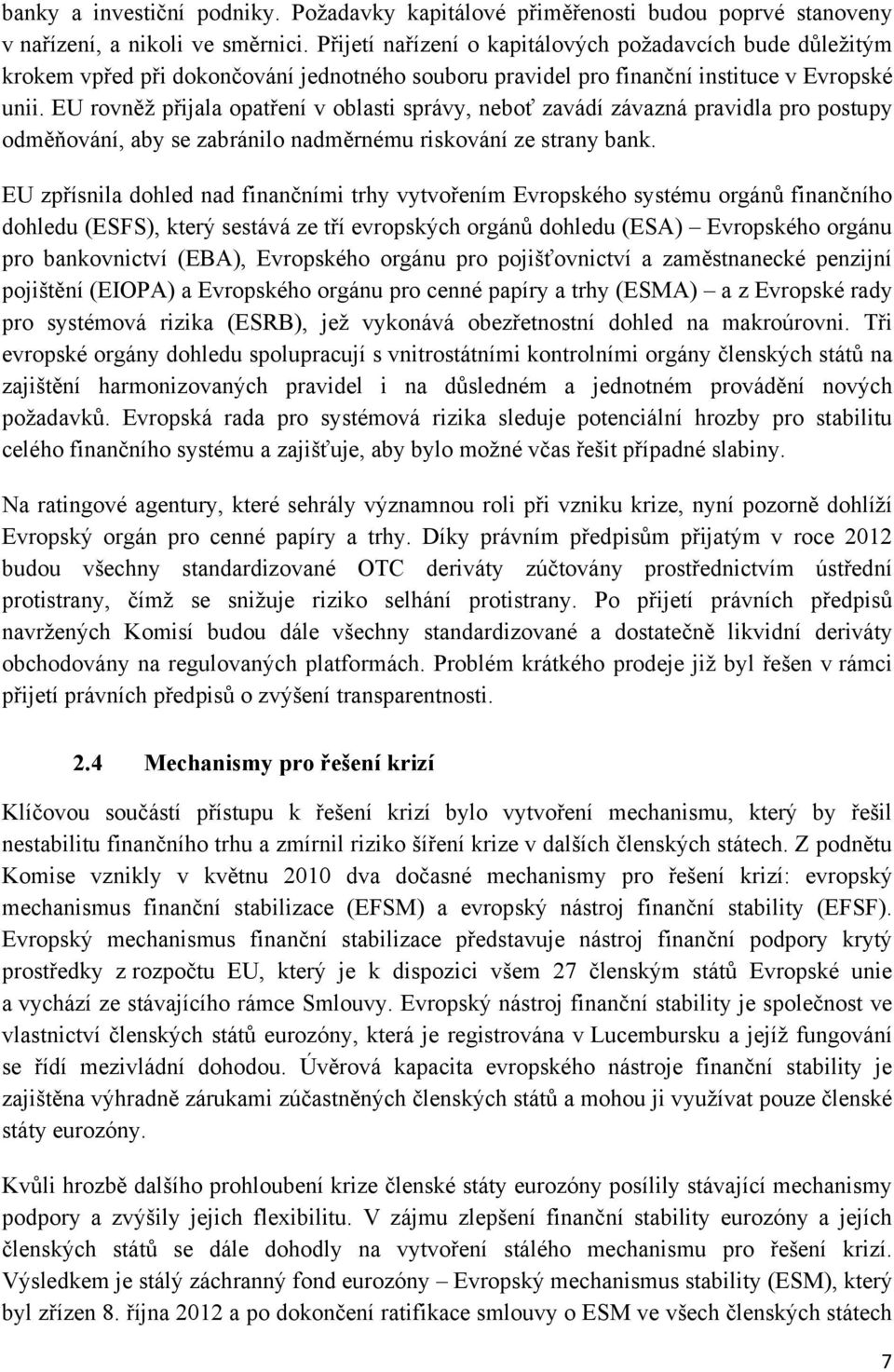 EU rovněž přijala opatření v oblasti správy, neboť zavádí závazná pravidla pro postupy odměňování, aby se zabránilo nadměrnému riskování ze strany bank.