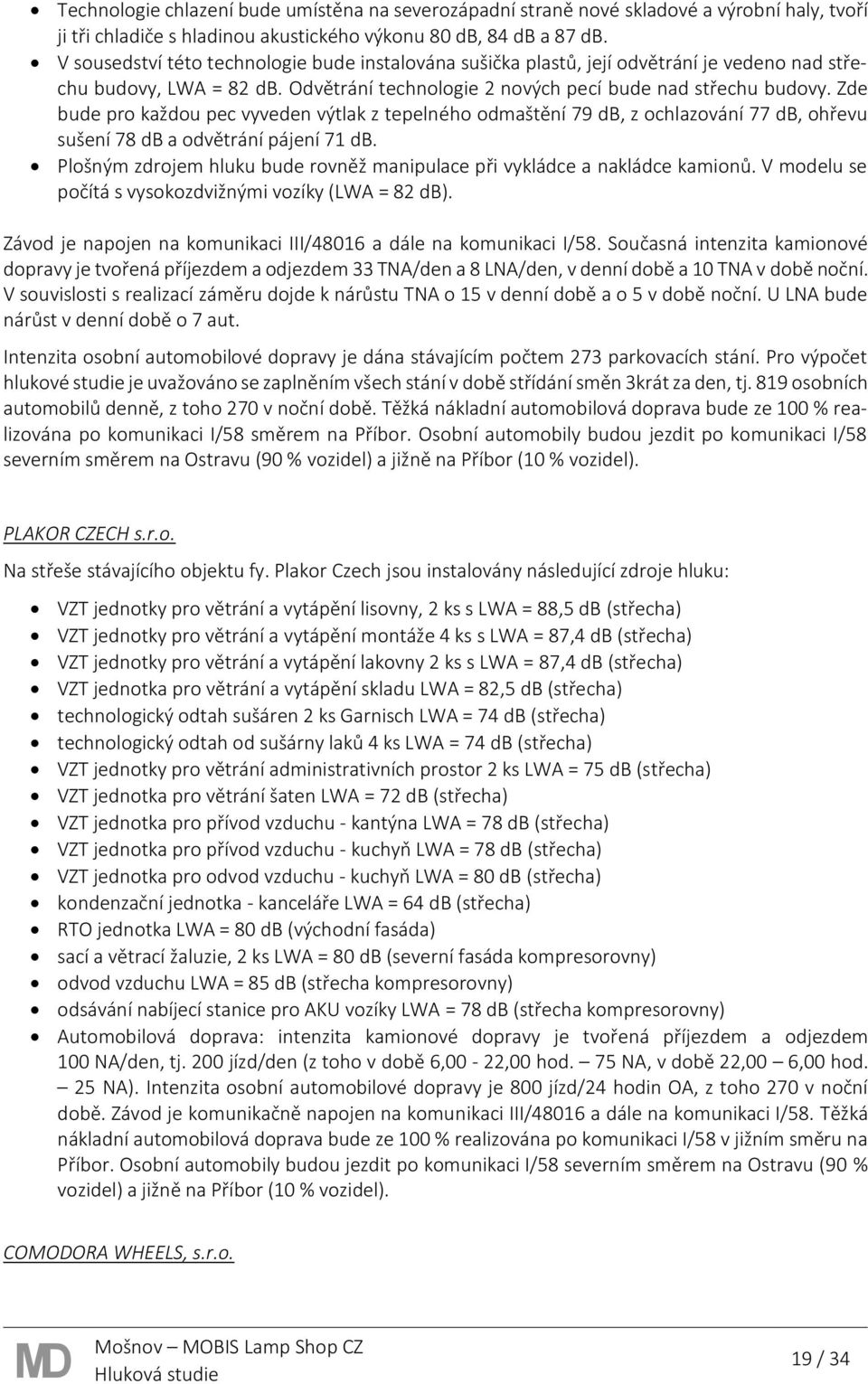 Zde bude pro každou pec vyveden výtlak z tepelného odmaštění 79 db, z ochlazování 77 db, ohřevu sušení 78 db a odvětrání pájení 71 db.