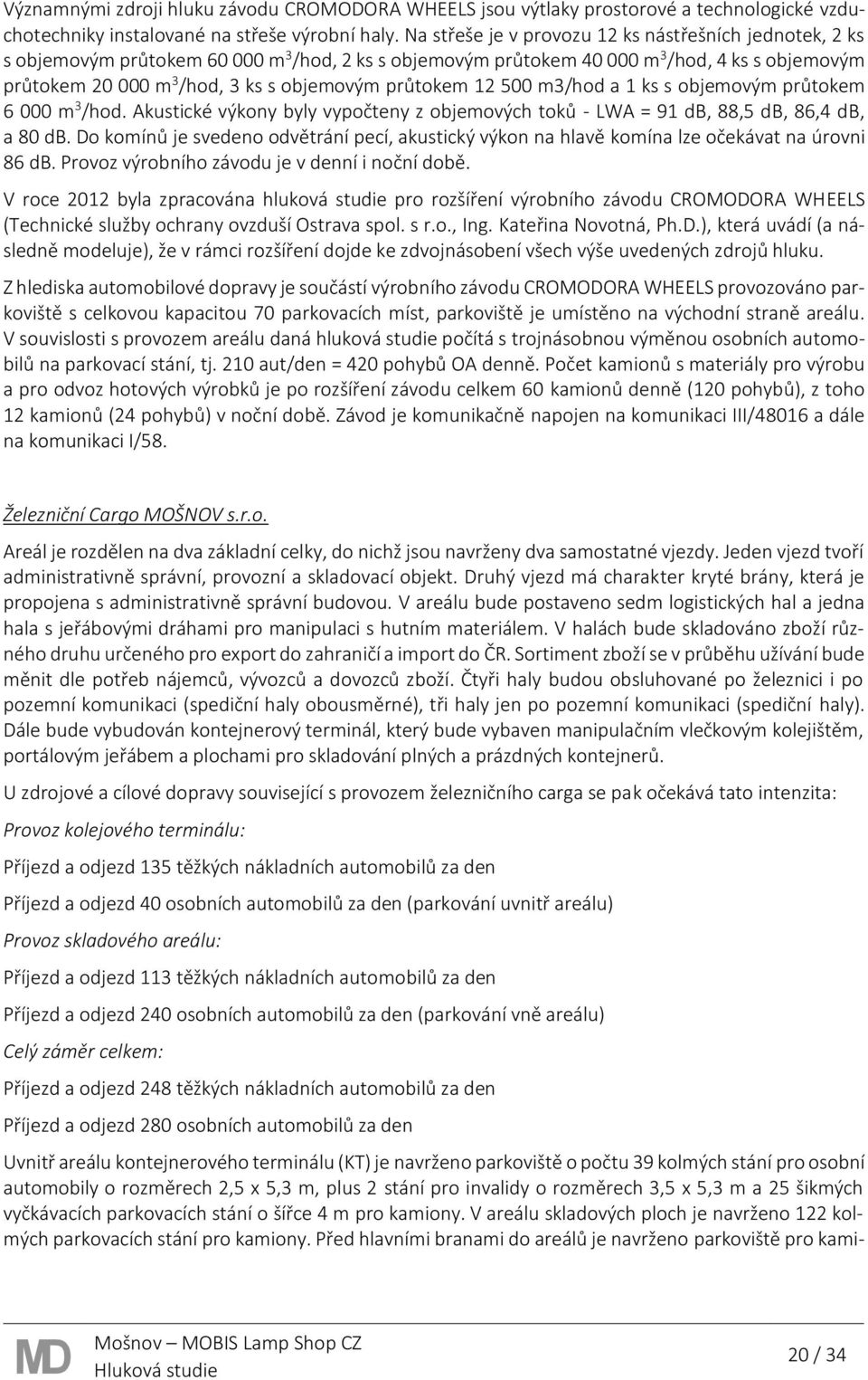 průtokem 12 500 m3/hod a 1 ks s objemovým průtokem 6 000 m 3 /hod. Akustické výkony byly vypočteny z objemových toků - LWA = 91 db, 88,5 db, 86,4 db, a 80 db.