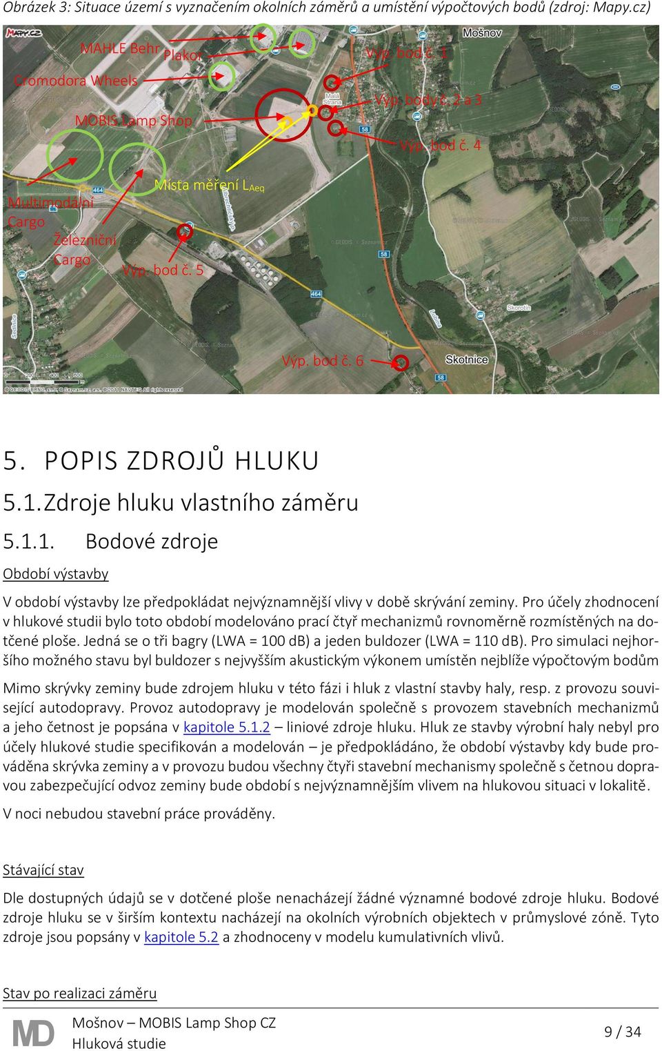 Pro účely zhodnocení v hlukové studii bylo toto období modelováno prací čtyř mechanizmů rovnoměrně rozmístěných na dotčené ploše. Jedná se o tři bagry (LWA = 100 db) a jeden buldozer (LWA = 110 db).