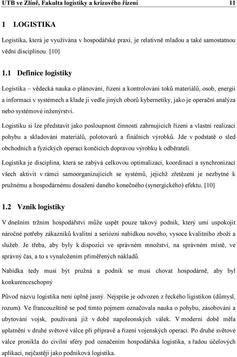 analýza nebo systémové inženýrství. Logistiku si lze představit jako posloupnost činností zahrnujících řízení a vlastní realizaci pohybu a skladování materiálů, polotovarů a finálních výrobků.