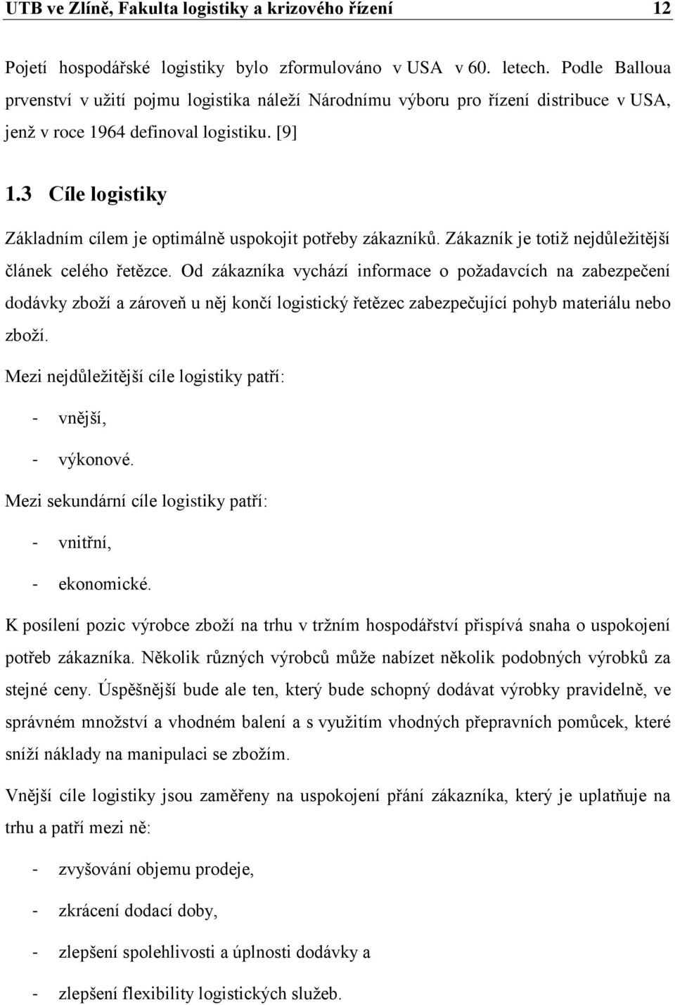 3 Cíle logistiky Základním cílem je optimálně uspokojit potřeby zákazníků. Zákazník je totiž nejdůležitější článek celého řetězce.