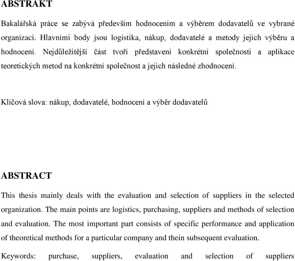 Klíčová slova: nákup, dodavatelé, hodnocení a výběr dodavatelů ABSTRACT This thesis mainly deals with the evaluation and selection of suppliers in the selected organization.