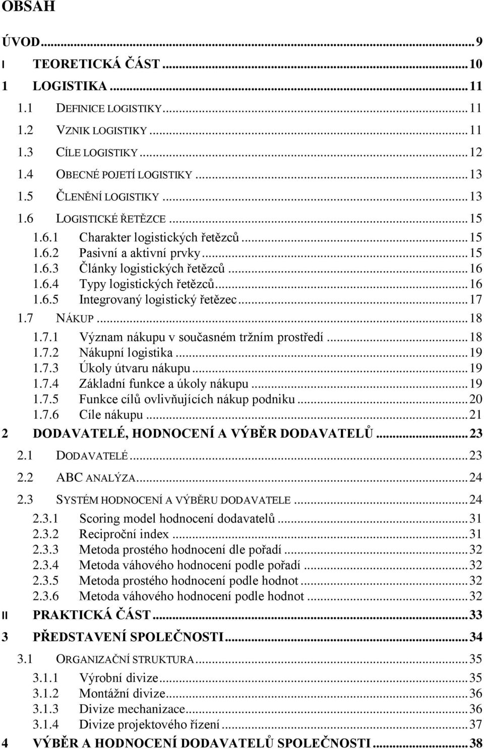 .. 17 1.7 NÁKUP... 18 1.7.1 Význam nákupu v současném tržním prostředí... 18 1.7.2 Nákupní logistika... 19 1.7.3 Úkoly útvaru nákupu... 19 1.7.4 Základní funkce a úkoly nákupu... 19 1.7.5 Funkce cílů ovlivňujících nákup podniku.