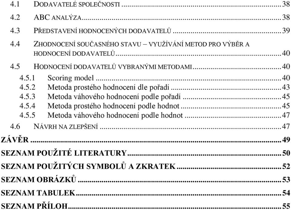 .. 40 4.5.2 Metoda prostého hodnocení dle pořadí... 43 4.5.3 Metoda váhového hodnocení podle pořadí... 45 4.5.4 Metoda prostého hodnocení podle hodnot... 45 4.5.5 Metoda váhového hodnocení podle hodnot.