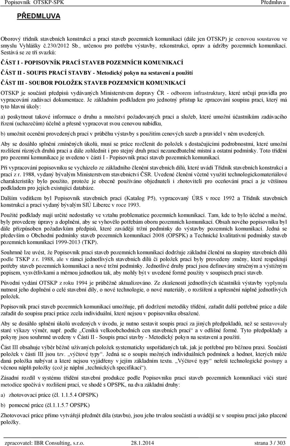 Sestává se ze tří svazků: ČÁST I - POPISOVNÍK PRACÍ STAVEB POZEMNÍCH KOMUNIKACÍ ČÁST II - SOUPIS PRACÍ STAVBY - Metodický pokyn na sestavení a použití ČÁST III - SOUBOR POLOŽEK STAVEB POZEMNÍCH