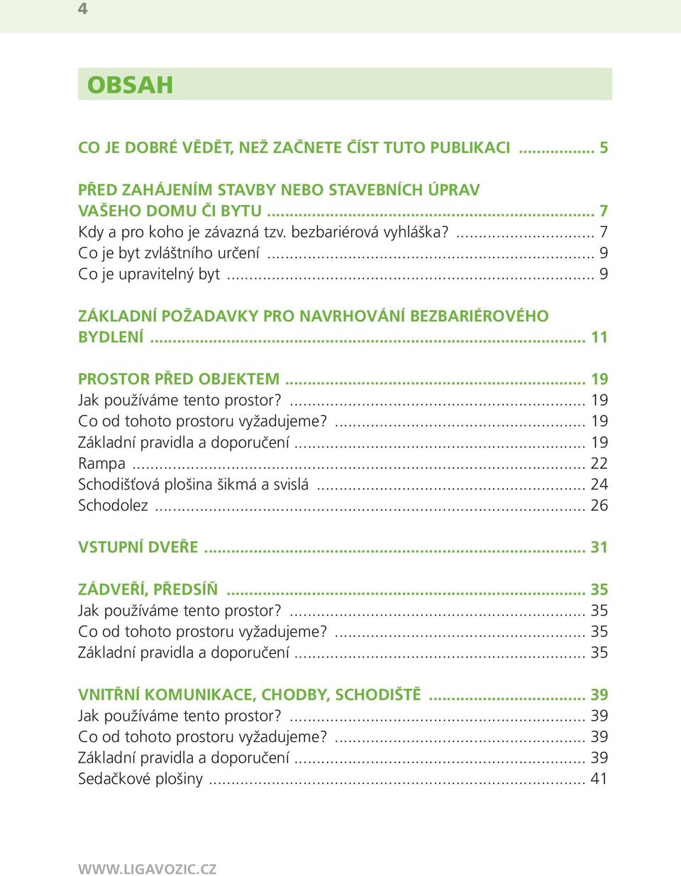 ... 19 Co od tohoto prostoru vyžadujeme?... 19 Základní pravidla a doporučení... 19 Rampa... 22 Schodišťová plošina šikmá a svislá... 24 Schodolez... 26 VSTUPNÍ DVEŘE... 31 ZÁDVEŘÍ, PŘEDSÍŇ.