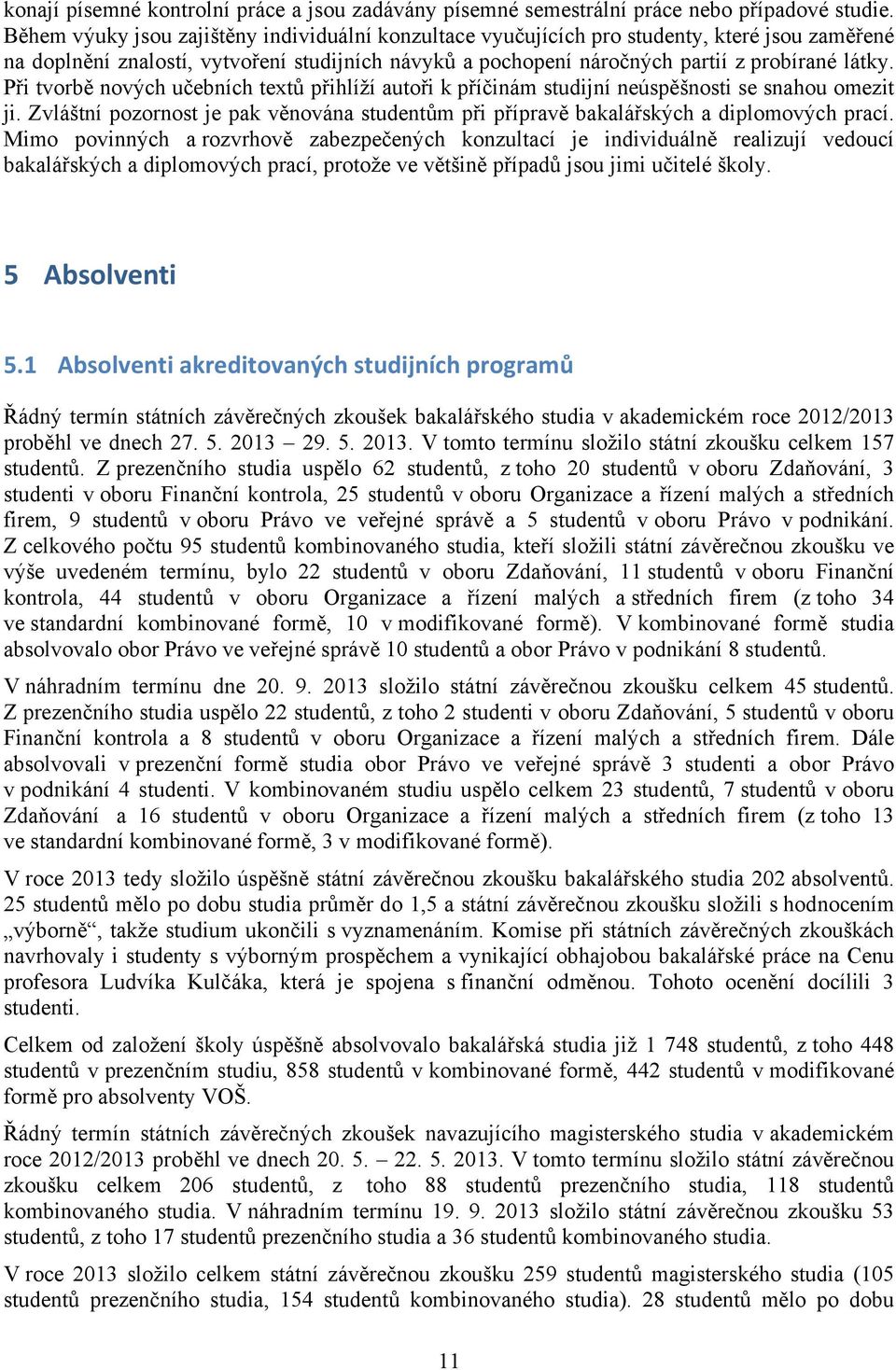 Při tvorbě nových učebních textů přihlíží autoři k příčinám studijní neúspěšnosti se snahou omezit ji. Zvláštní pozornost je pak věnována studentům při přípravě bakalářských a diplomových prací.