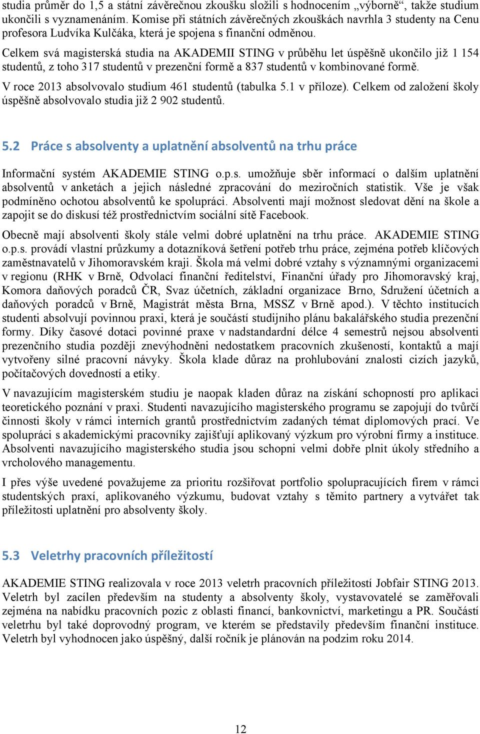 Celkem svá magisterská studia na AKADEMII STING v průběhu let úspěšně ukončilo již 1 154 studentů, z toho 317 studentů v prezenční formě a 837 studentů v kombinované formě.