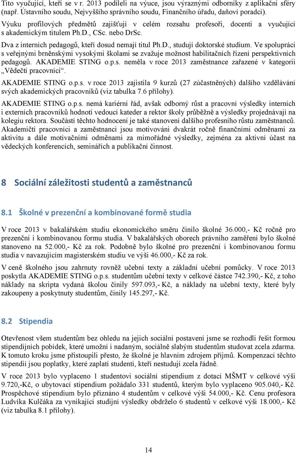 Ve spolupráci s veřejnými brněnskými vysokými školami se zvažuje možnost habilitačních řízení perspektivních pedagogů. AKADEMIE STING o.p.s. neměla v roce 2013 zaměstnance zařazené v kategorii Vědečtí pracovníci.