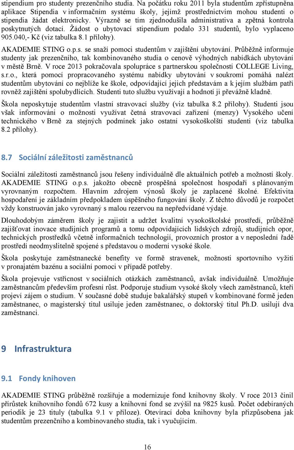 Výrazně se tím zjednodušila administrativa a zpětná kontrola poskytnutých dotací. Žádost o ubytovací stipendium podalo 331 studentů, bylo vyplaceno 905.040,- Kč (viz tabulka 8.1 přílohy).