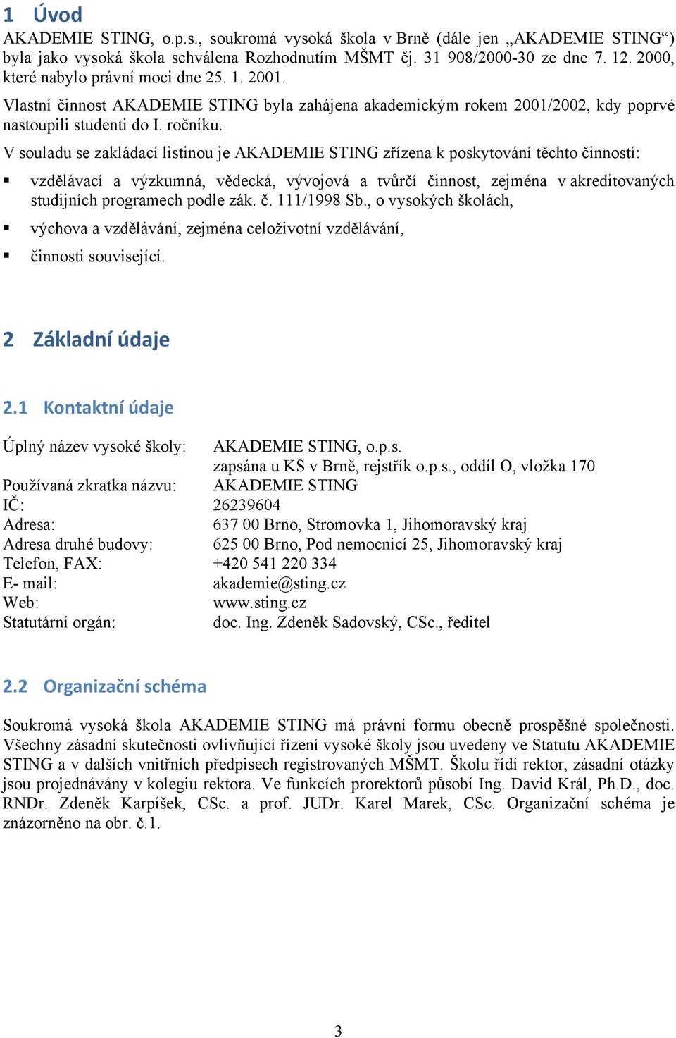 V souladu se zakládací listinou je AKADEMIE STING zřízena k poskytování těchto činností: vzdělávací a výzkumná, vědecká, vývojová a tvůrčí činnost, zejména v akreditovaných studijních programech