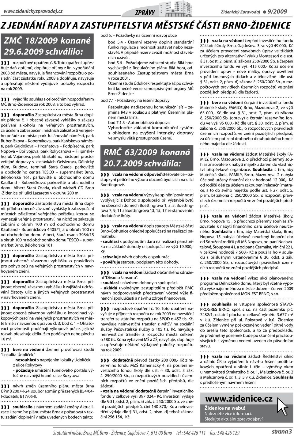 vyjadřilo souhlas s celoročním hospodařením MČ Brno-Židenice za rok 2008, a to bez výhrad. doporučilo Zastupitelstvu města Brna doplnit přílohu č.