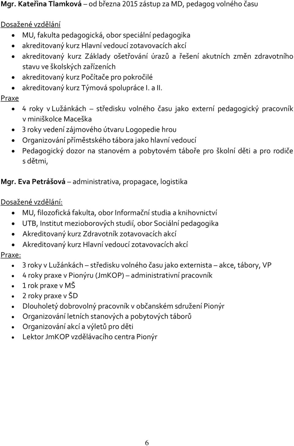 Praxe 4 roky v Lužánkách středisku volného času jako externí pedagogický pracovník v miniškolce Maceška 3 roky vedení zájmového útvaru Logopedie hrou Organizování příměstského tábora jako hlavní