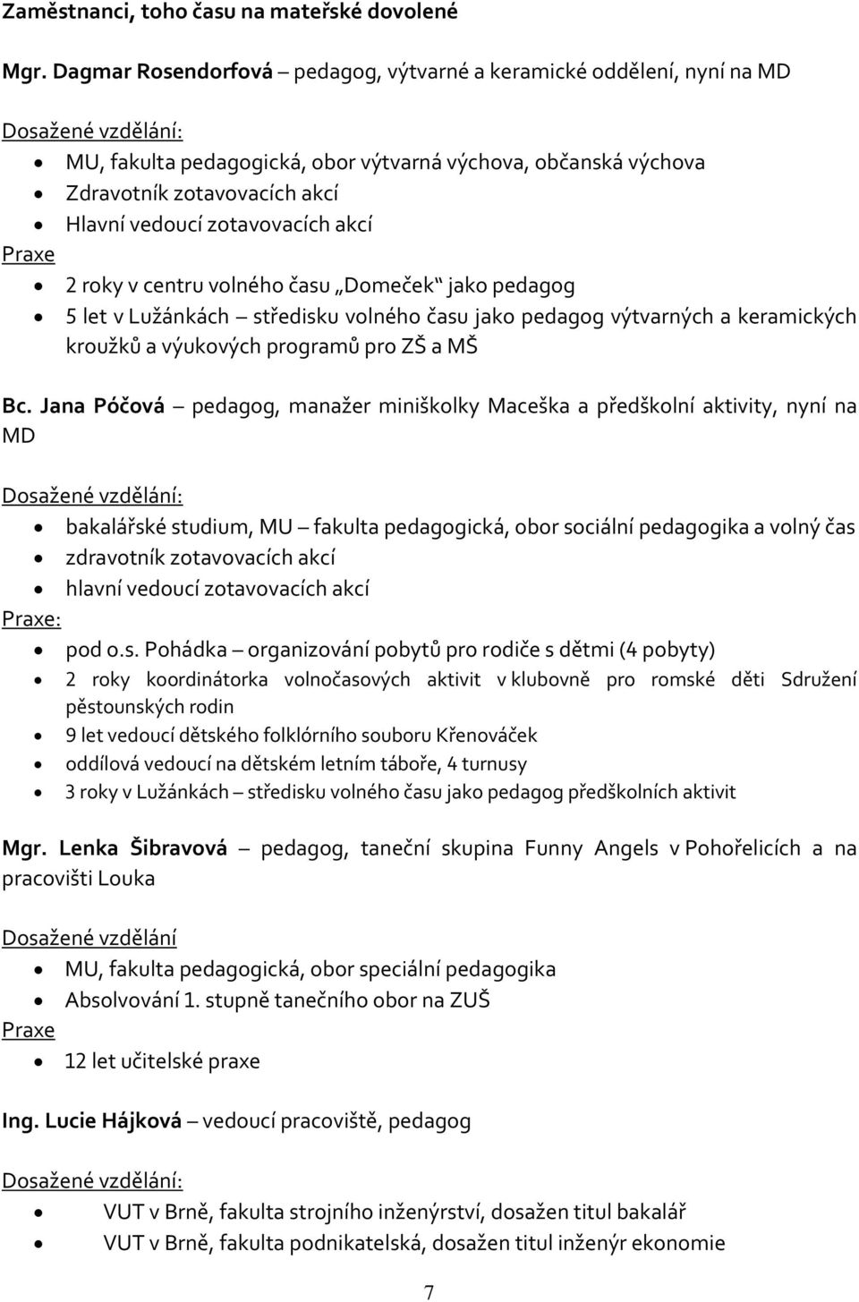 zotavovacích akcí Praxe 2 roky v centru volného času Domeček jako pedagog 5 let v Lužánkách středisku volného času jako pedagog výtvarných a keramických kroužků a výukových programů pro ZŠ a MŠ Bc.