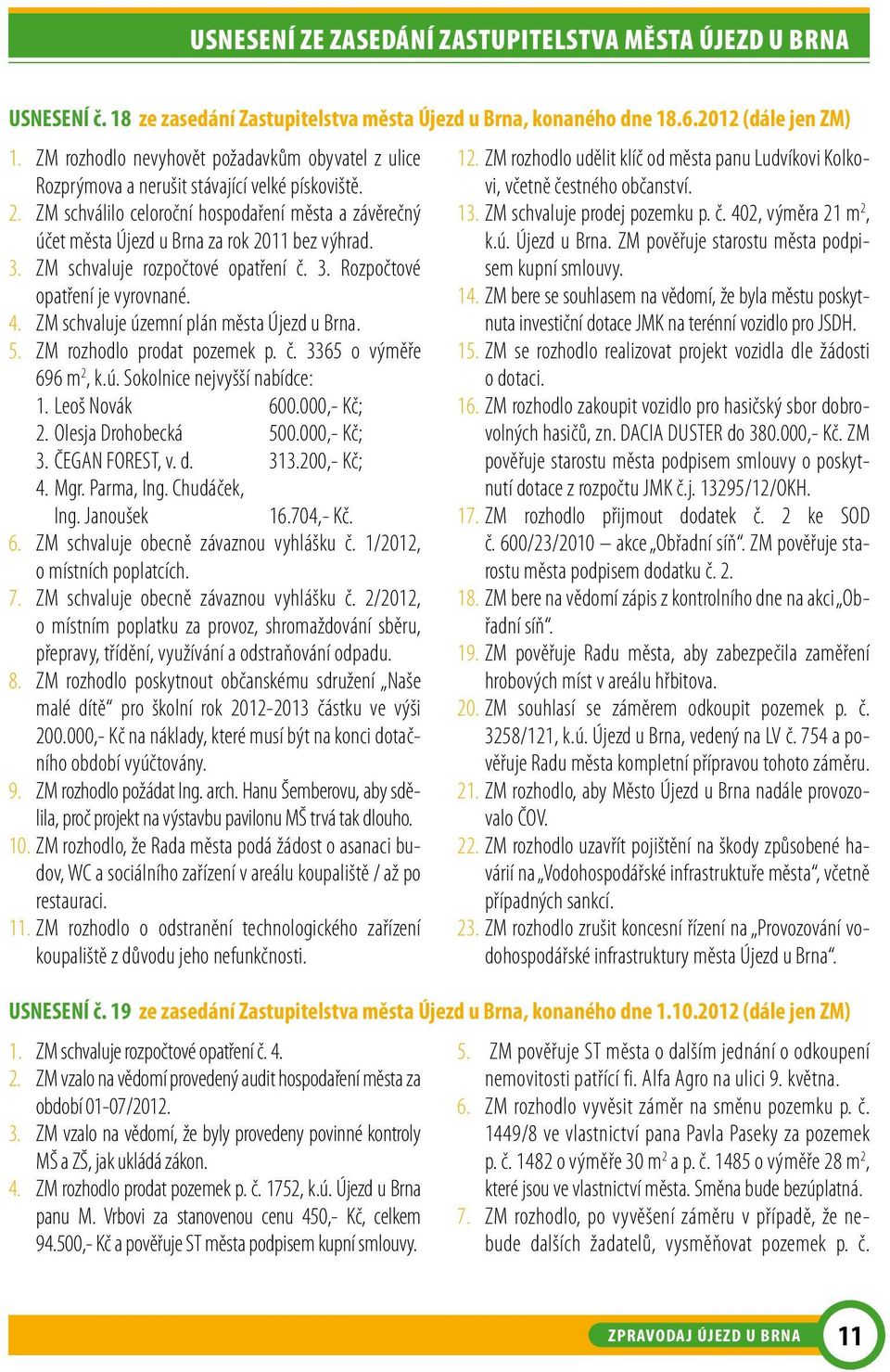 ZM schválilo celoroční hospodaření města a závěrečný účet města Újezd u Brna za rok 2011 bez výhrad. 3. ZM schvaluje rozpočtové opatření č. 3. Rozpočtové opatření je vyrovnané. 4.