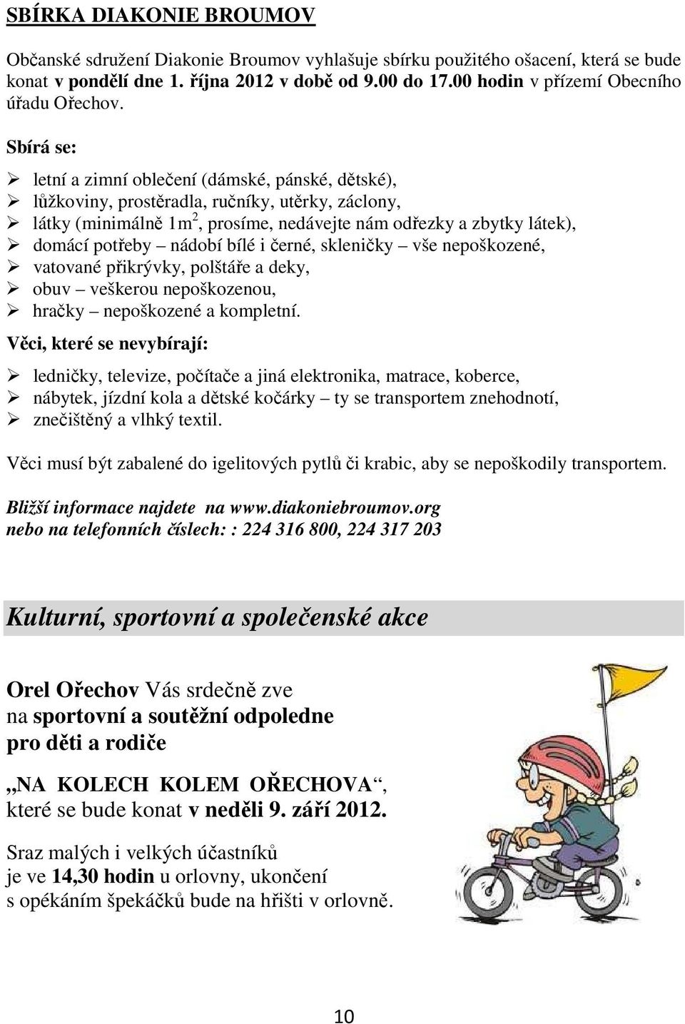 Sbírá se: letní a zimní oblečení (dámské, pánské, dětské), lůžkoviny, prostěradla, ručníky, utěrky, záclony, látky (minimálně 1m 2, prosíme, nedávejte nám odřezky a zbytky látek), domácí potřeby