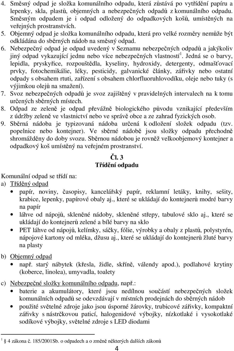 Objemný odpad je složka komunálního odpadu, která pro velké rozměry nemůže být odkládána do sběrných nádob na směsný odpad. 6.