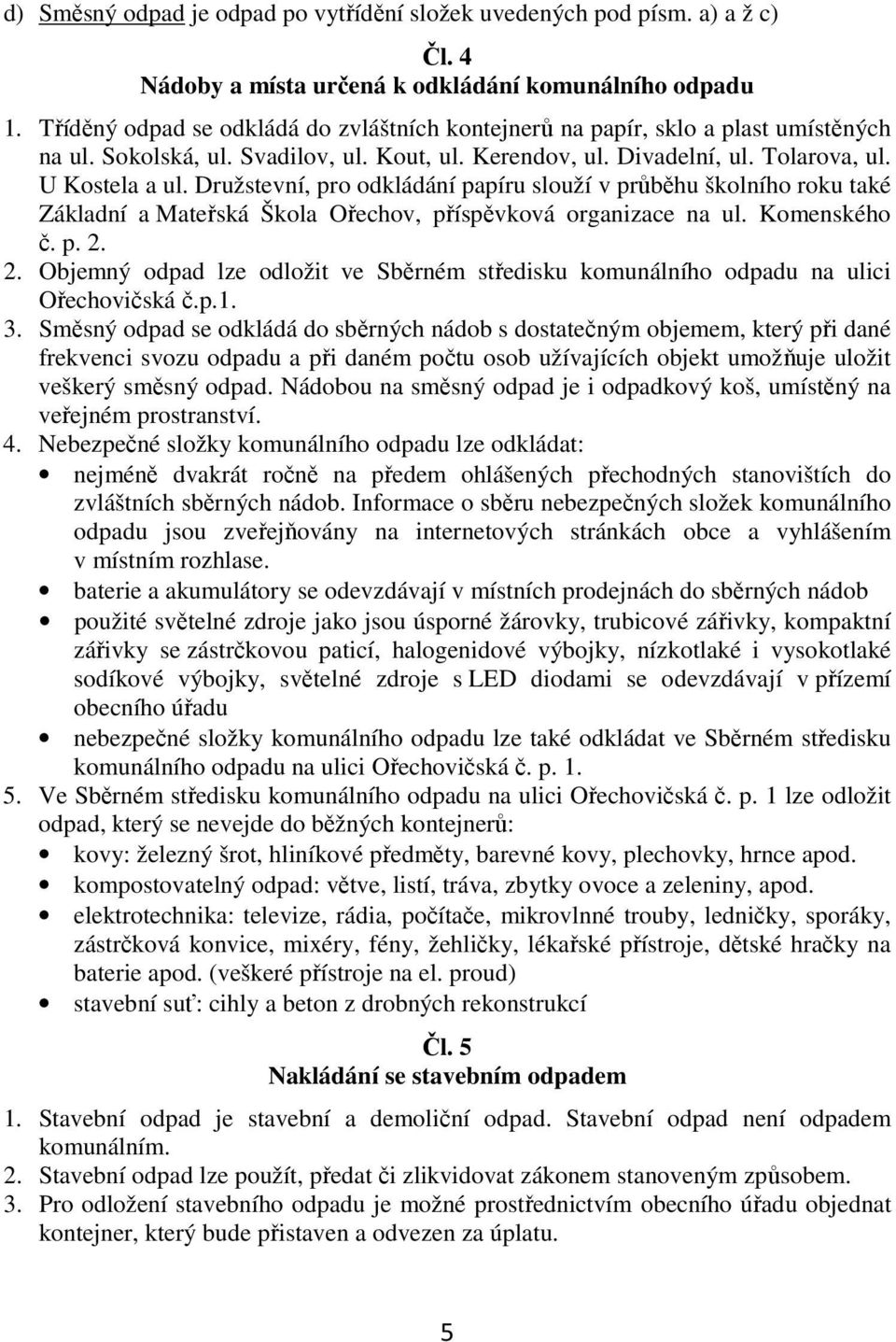 Družstevní, pro odkládání papíru slouží v průběhu školního roku také Základní a Mateřská Škola Ořechov, příspěvková organizace na ul. Komenského č. p. 2.