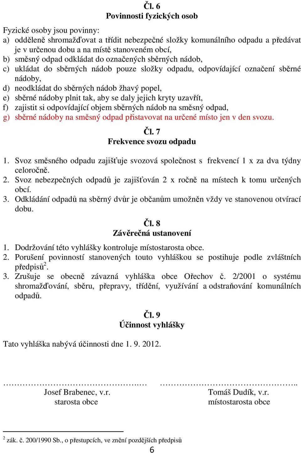 tak, aby se daly jejich kryty uzavřít, f) zajistit si odpovídající objem sběrných nádob na směsný odpad, g) sběrné nádoby na směsný odpad přistavovat na určené místo jen v den svozu. Čl.