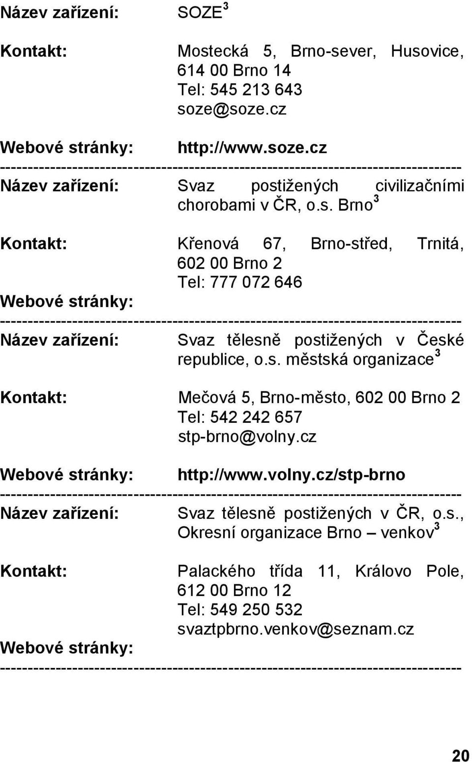 s. městská organizace 3 Mečová 5, Brno-město, 602 00 Brno 2 Tel: 542 242 657 stp-brno@volny.cz http://www.volny.cz/stp-brno Název zařízení: Svaz tělesně postižených v ČR, o.