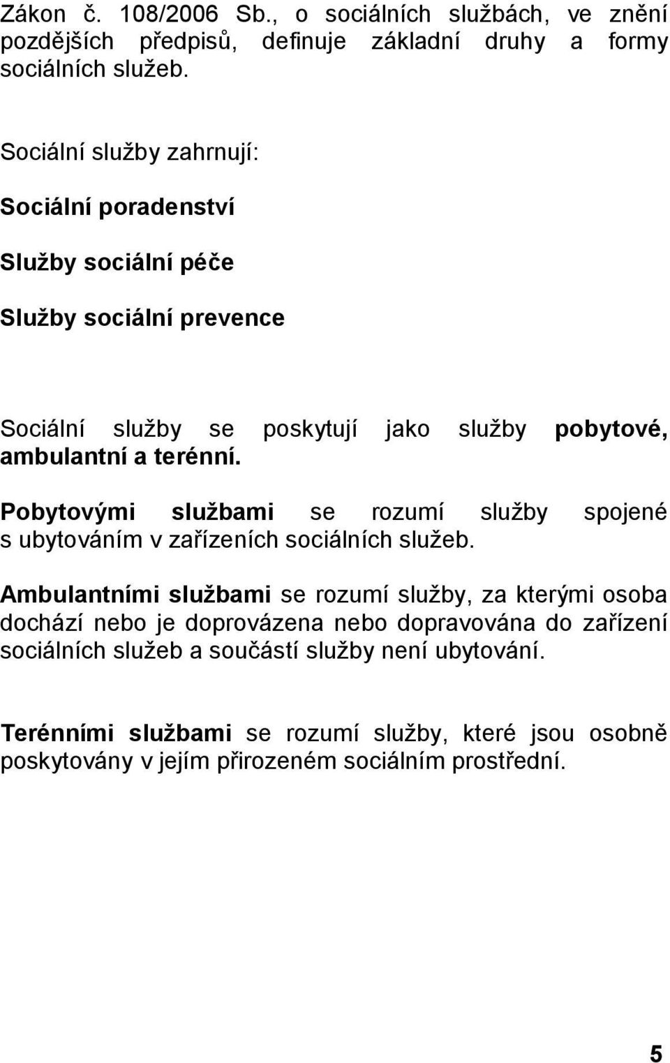 Pobytovými službami se rozumí služby spojené s ubytováním v zařízeních sociálních služeb.