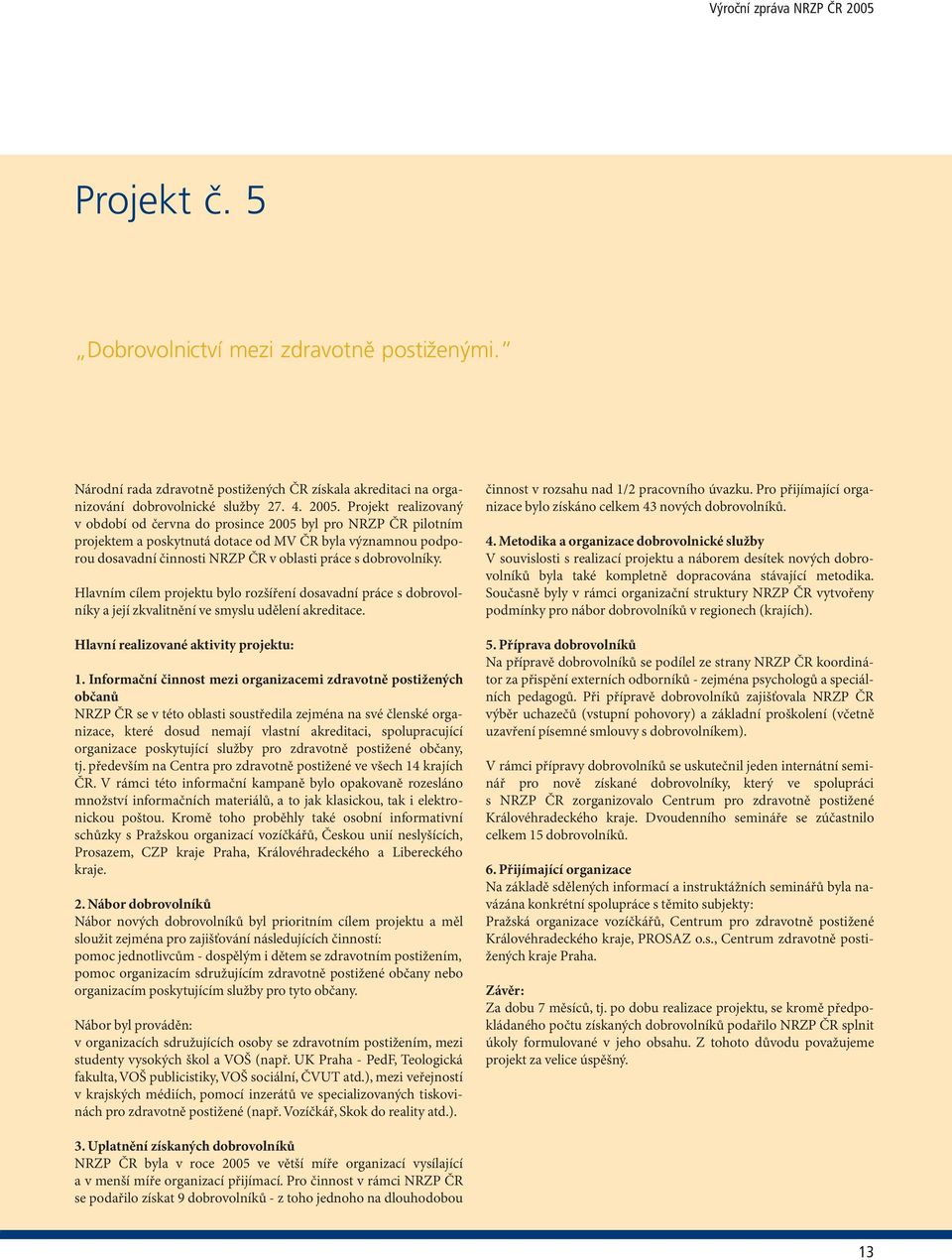 dobrovolníky. Hlavním cílem projektu bylo rozšíření dosavadní práce s dobrovolníky a její zkvalitnění ve smyslu udělení akreditace. Hlavní realizované aktivity projektu: 1.