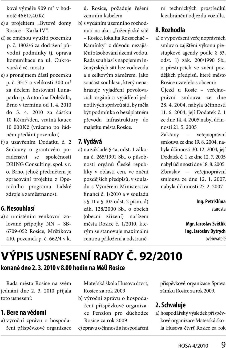 2010 do 5. 4. 2010 za částku 10 Kč/m 2 /den, vratná kauce 10 000 Kč (vráceno po řádném předání pozemku) f) s uzavřením Dodatku č.