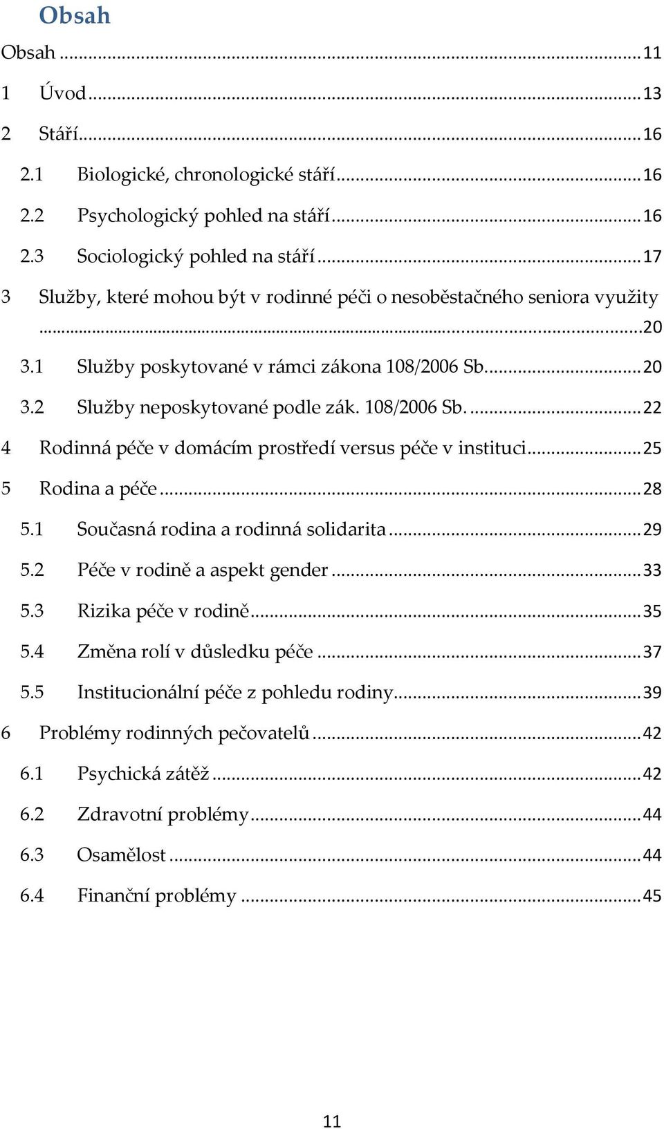 .. 25 5 Rodina a péče... 28 5.1 Současná rodina a rodinná solidarita... 29 5.2 Péče v rodině a aspekt gender... 33 5.3 Rizika péče v rodině... 35 5.4 Změna rolí v důsledku péče... 37 5.