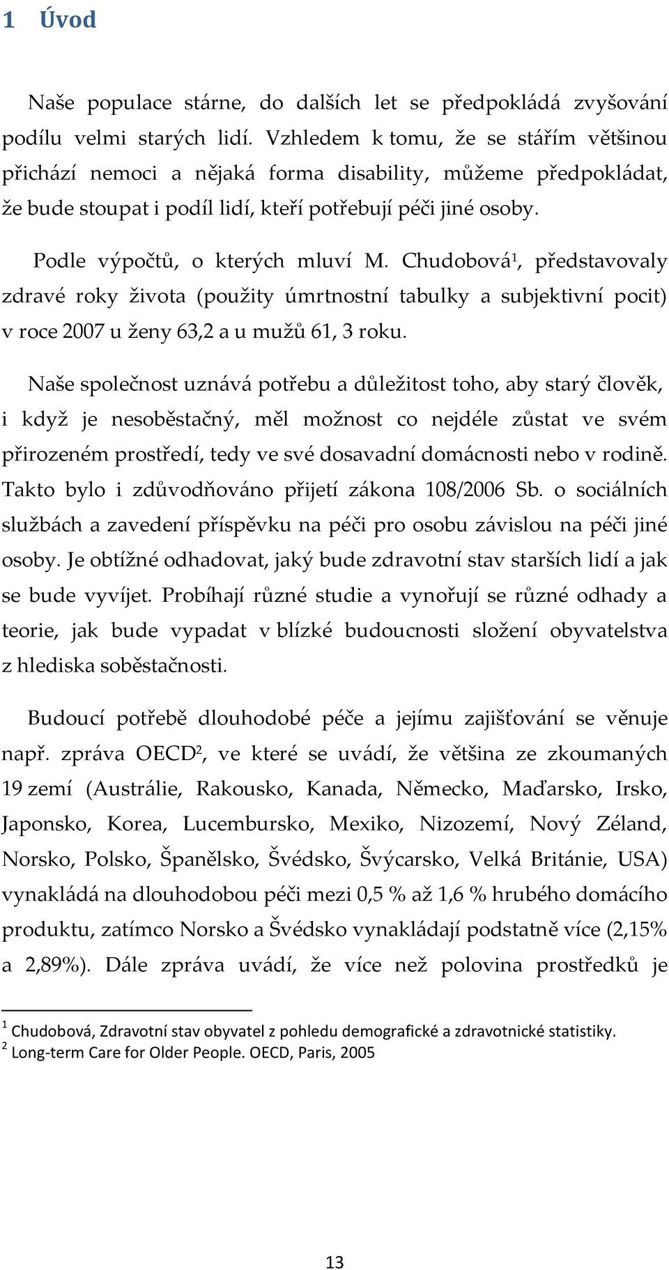 Chudobová 1, představovaly zdravé roky života (použity úmrtnostní tabulky a subjektivní pocit) v roce 2007 u ženy 63,2 a u mužů 61, 3 roku.