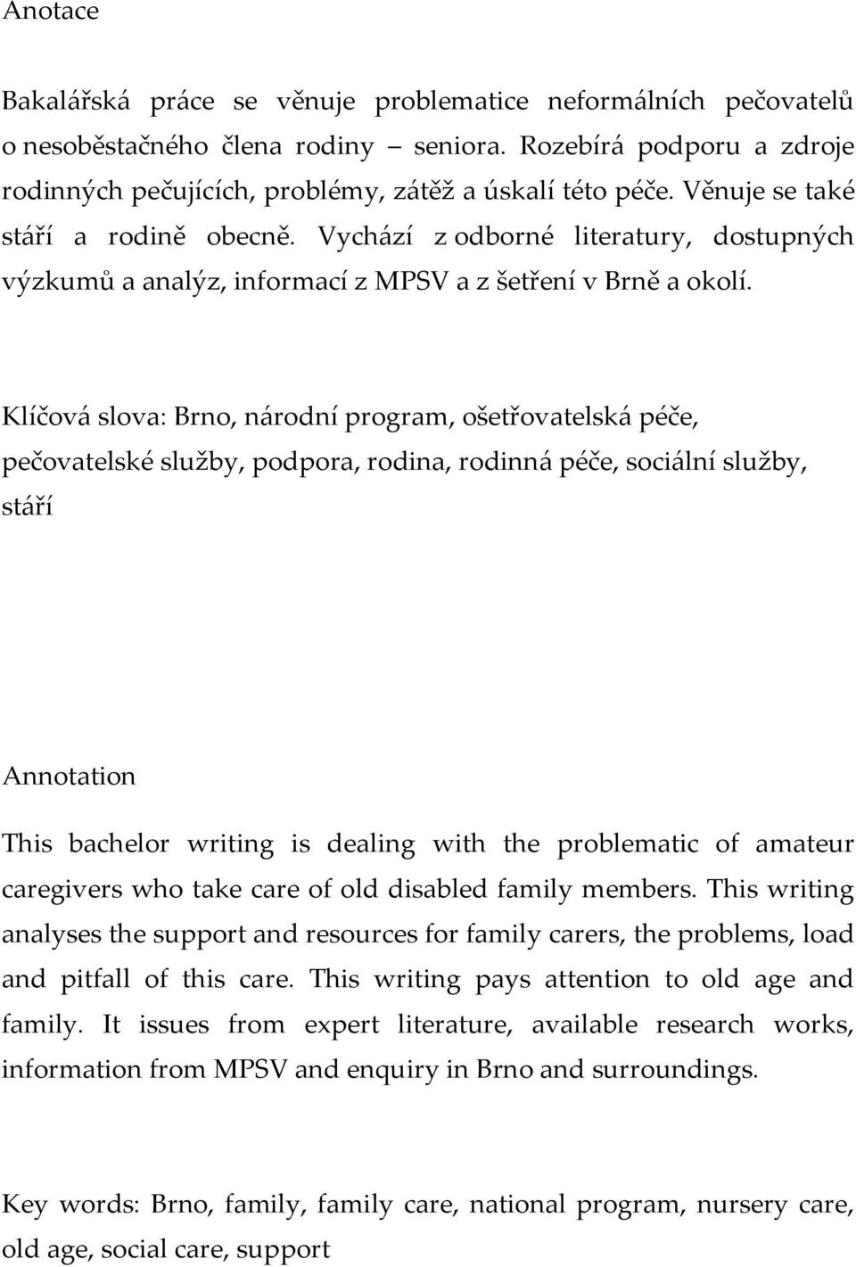 Klíčová slova: Brno, národní program, ošetřovatelská péče, pečovatelské služby, podpora, rodina, rodinná péče, sociální služby, stáří Annotation This bachelor writing is dealing with the problematic