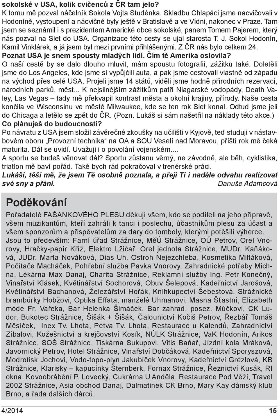 Tam jsem se seznámil i s prezidentem Americké obce sokolské, panem Tomem Pajerem, který nás pozval na Slet do USA. Organizace této cesty se ujal starosta T. J.