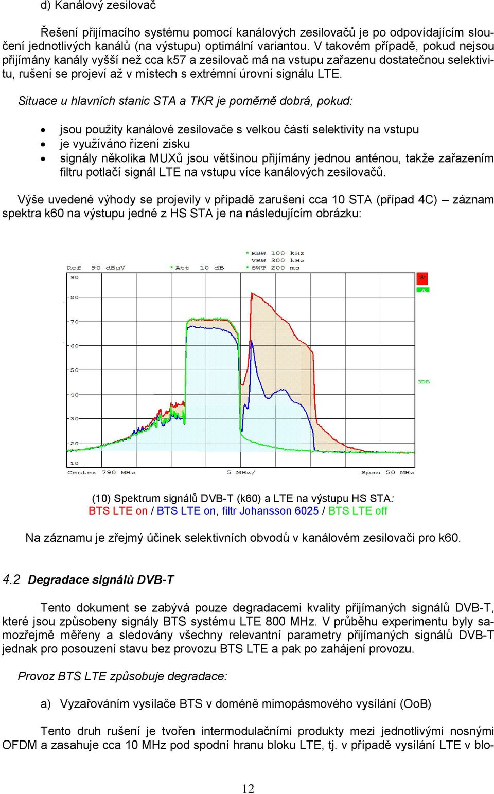 Situace u hlavních stanic STA a TKR je poměrně dobrá, pokud: jsou použity kanálové zesilovače s velkou částí selektivity na vstupu je využíváno řízení zisku signály několika MUXů jsou většinou