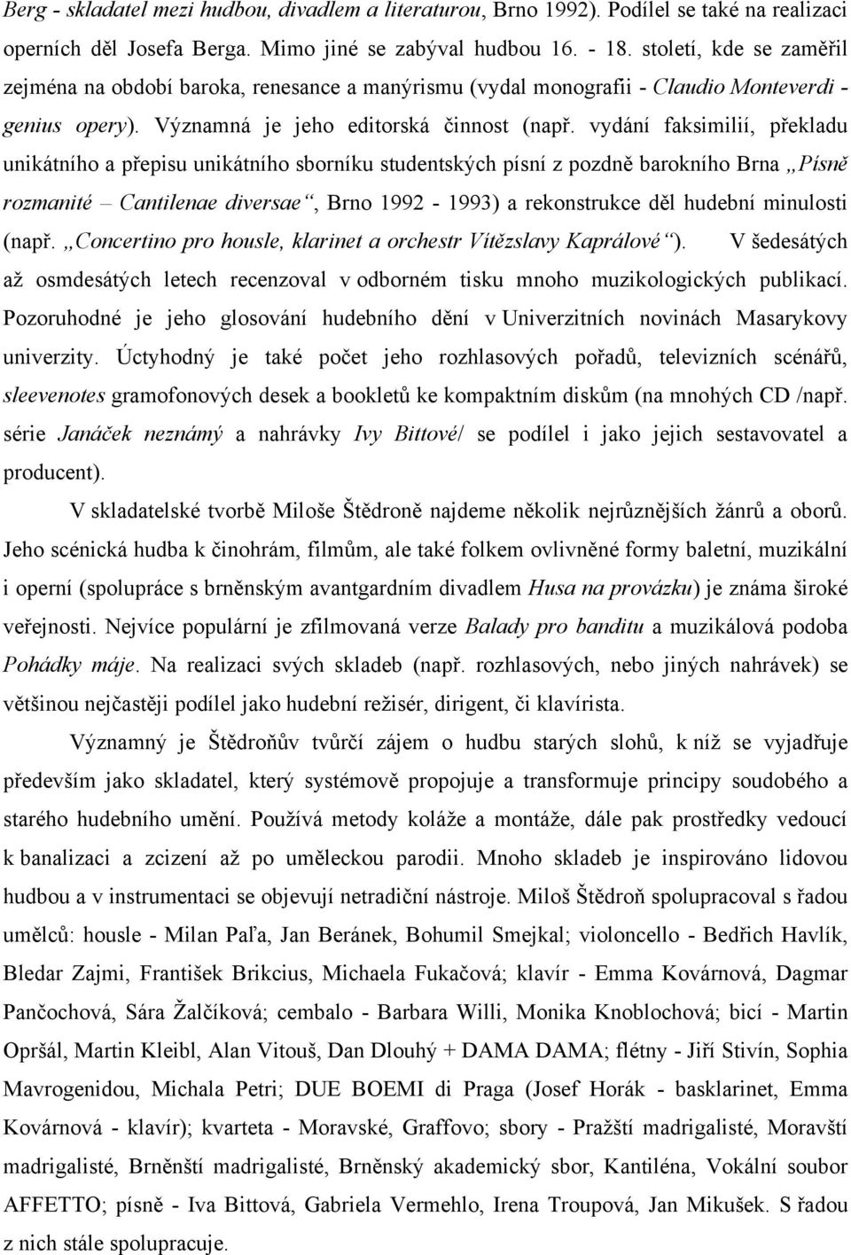 vydání faksimilií, překladu unikátního a přepisu unikátního sborníku studentských písní z pozdně barokního Brna Písně rozmanité Cantilenae diversae, Brno 1992-1993) a rekonstrukce děl hudební