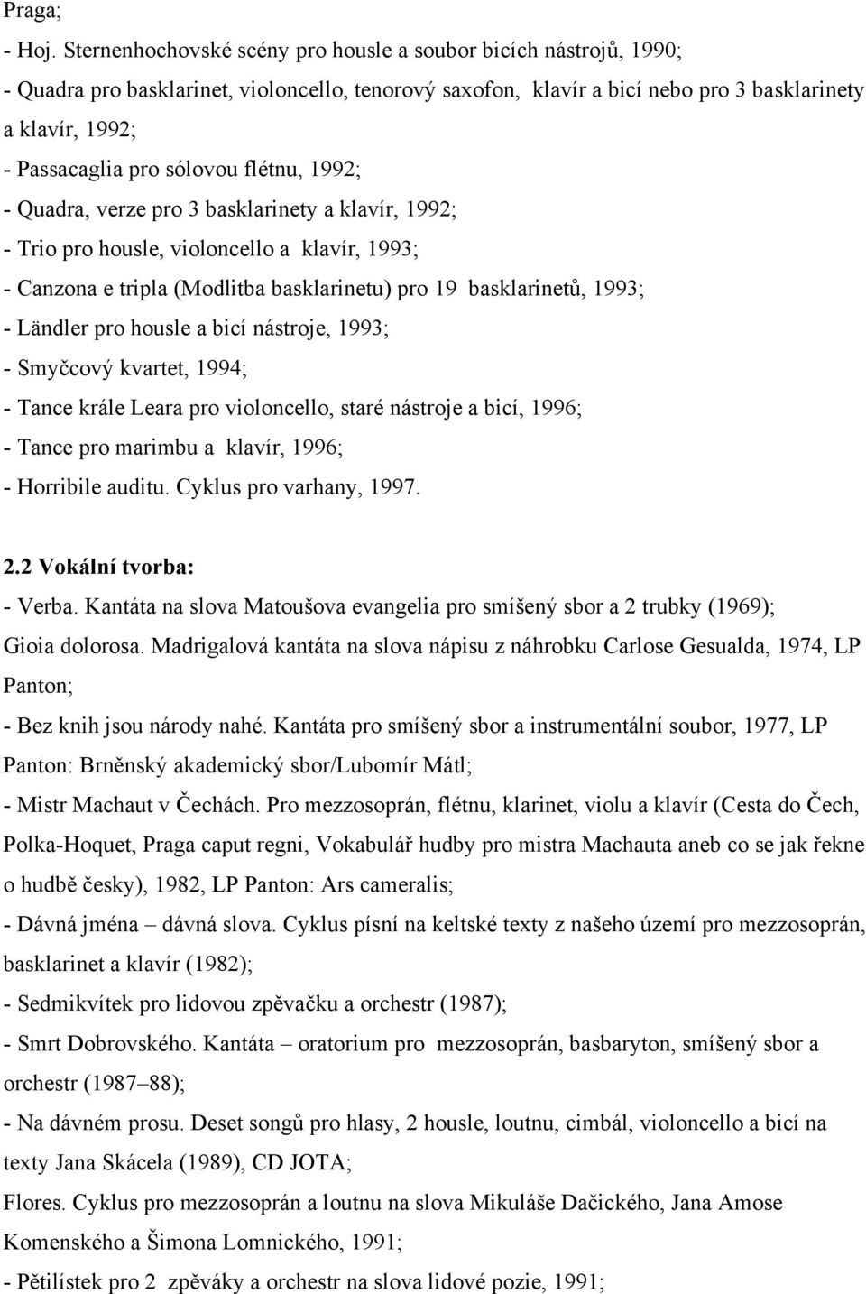 sólovou flétnu, 1992; - Quadra, verze pro 3 basklarinety a klavír, 1992; - Trio pro housle, violoncello a klavír, 1993; - Canzona e tripla (Modlitba basklarinetu) pro 19 basklarinetů, 1993; - Ländler