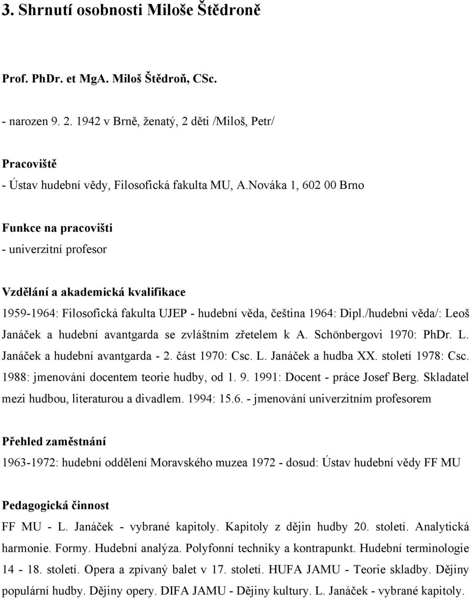 /hudební věda/: Leoš Janáček a hudební avantgarda se zvláštním zřetelem k A. Schönbergovi 1970: PhDr. L. Janáček a hudební avantgarda - 2. část 1970: Csc. L. Janáček a hudba XX. století 1978: Csc.