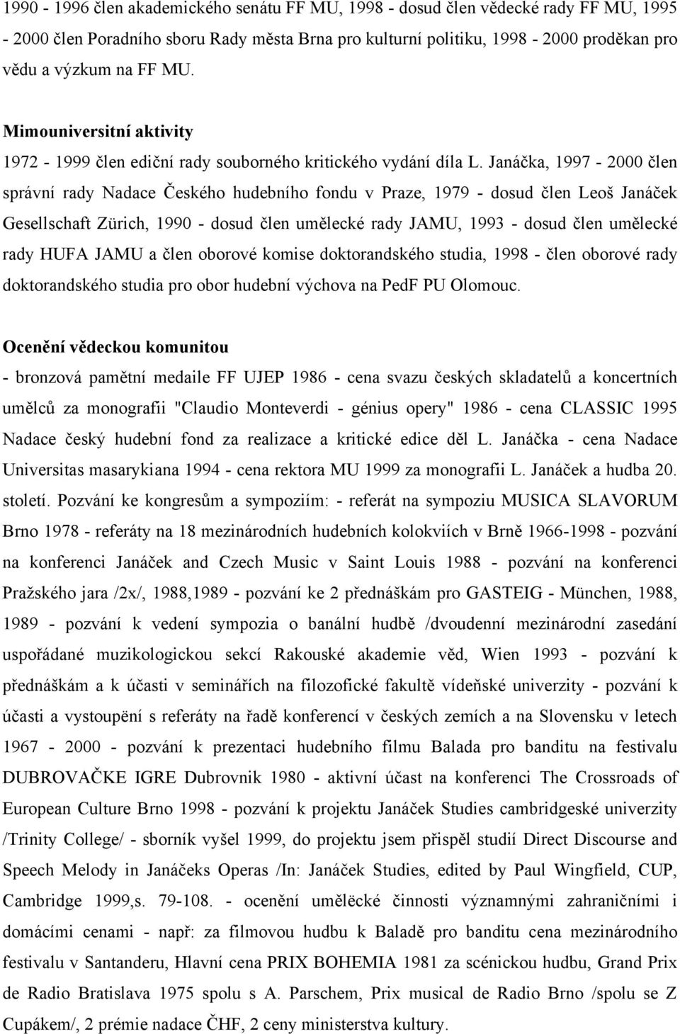 Janáčka, 1997-2000 člen správní rady Nadace Českého hudebního fondu v Praze, 1979 - dosud člen Leoš Janáček Gesellschaft Zürich, 1990 - dosud člen umělecké rady JAMU, 1993 - dosud člen umělecké rady